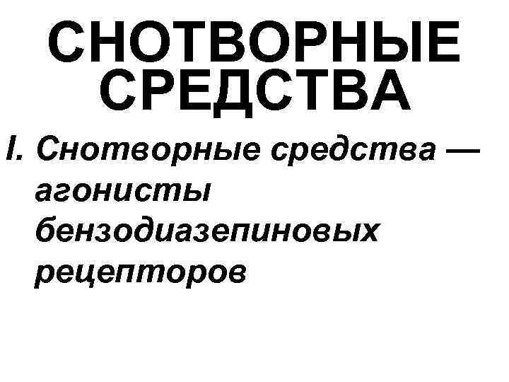 СНОТВОРНЫЕ СРЕДСТВА I. Снотворные средства — агонисты бензодиазепиновых рецепторов 