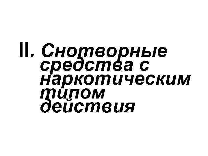 II. Снотворные средства с наркотическим типом действия 