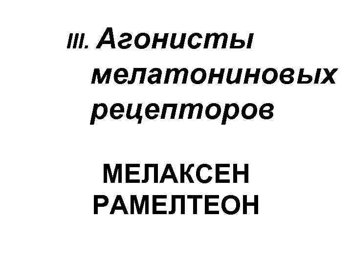 III. Агонисты мелатониновых рецепторов МЕЛАКСЕН РАМЕЛТЕОН 