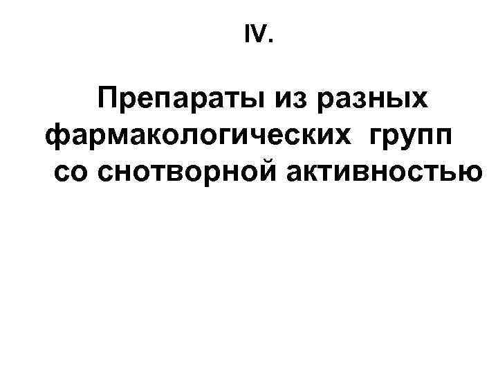 IV. Препараты из разных фармакологических групп со снотворной активностью 