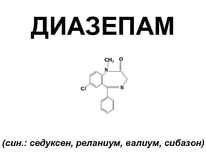 ДИАЗЕПАМ CH 3 O N Cl N (син. : седуксен, реланиум, валиум, сибазон) 