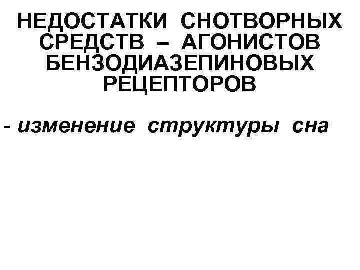 НЕДОСТАТКИ СНОТВОРНЫХ СРЕДСТВ – АГОНИСТОВ БЕНЗОДИАЗЕПИНОВЫХ РЕЦЕПТОРОВ - изменение структуры сна 