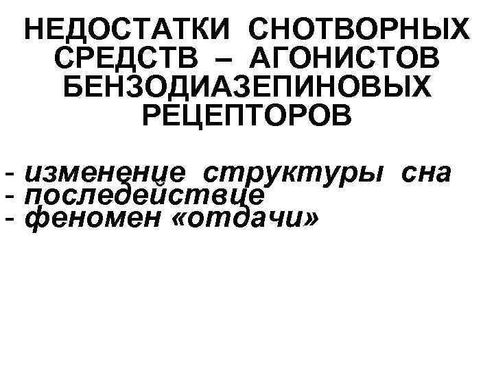 НЕДОСТАТКИ СНОТВОРНЫХ СРЕДСТВ – АГОНИСТОВ БЕНЗОДИАЗЕПИНОВЫХ РЕЦЕПТОРОВ - изменение структуры сна - последействие -