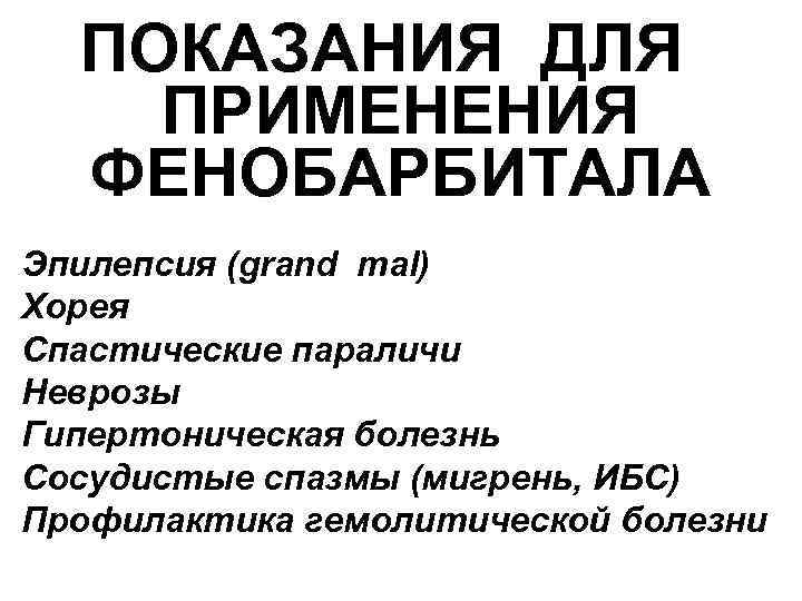 ПОКАЗАНИЯ ДЛЯ ПРИМЕНЕНИЯ ФЕНОБАРБИТАЛА Эпилепсия (grand mal) Хорея Спастические параличи Неврозы Гипертоническая болезнь Сосудистые