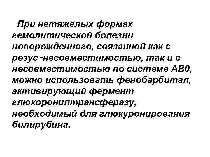  При нетяжелых формах гемолитической болезни новорожденного, связанной как с резус‑несовместимостью, так и с