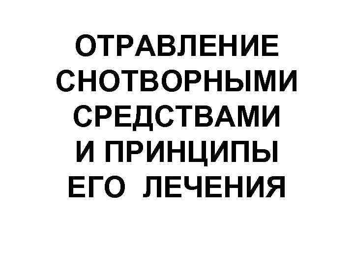 ОТРАВЛЕНИЕ СНОТВОРНЫМИ СРЕДСТВАМИ И ПРИНЦИПЫ ЕГО ЛЕЧЕНИЯ 