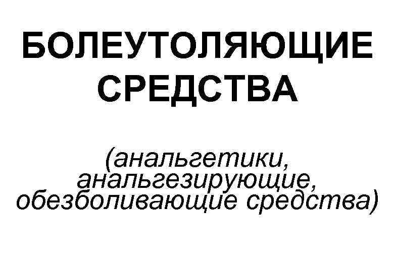 БОЛЕУТОЛЯЮЩИЕ СРЕДСТВА (анальгетики, анальгезирующие, обезболивающие средства) 
