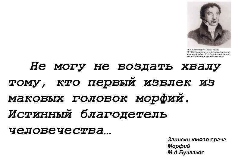 Не могу не воздать хвалу тому, кто первый извлек из маковых головок морфий. Истинный