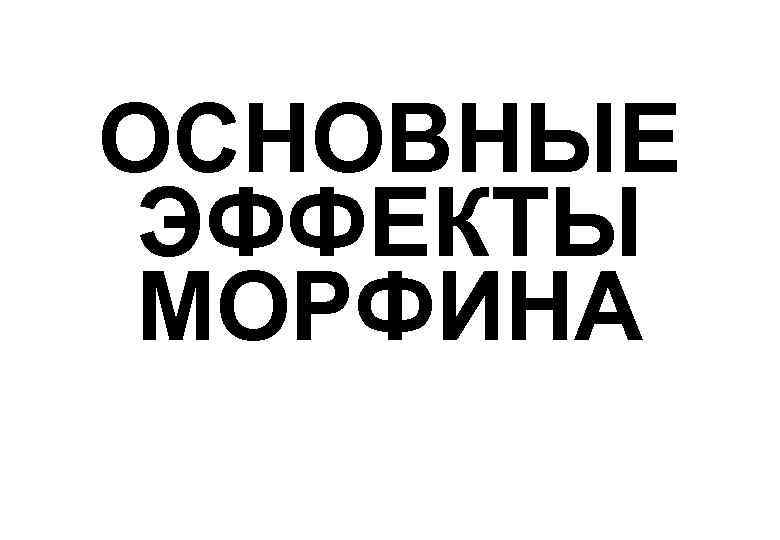 ОСНОВНЫЕ ЭФФЕКТЫ МОРФИНА 