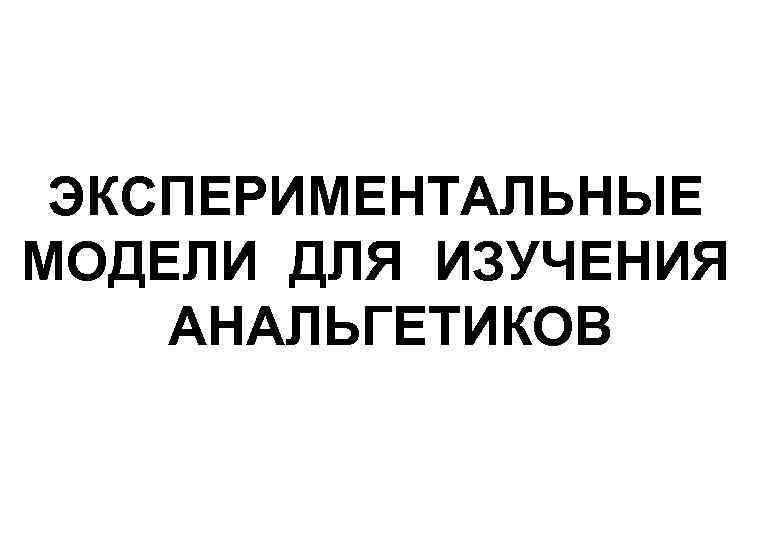 ЭКСПЕРИМЕНТАЛЬНЫЕ МОДЕЛИ ДЛЯ ИЗУЧЕНИЯ АНАЛЬГЕТИКОВ 