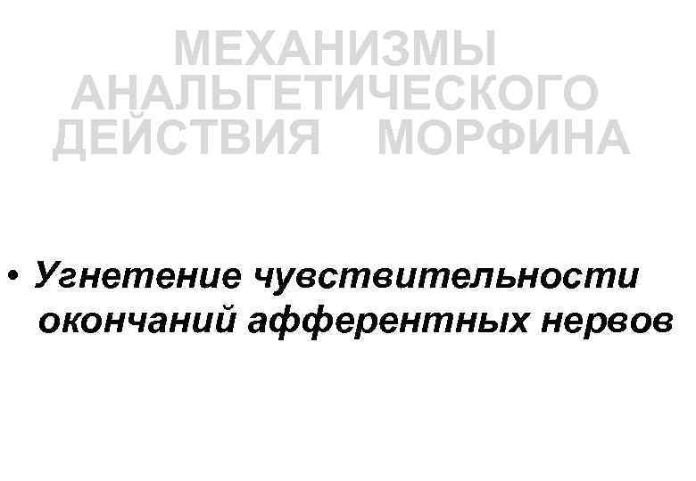 МЕХАНИЗМЫ АНАЛЬГЕТИЧЕСКОГО ДЕЙСТВИЯ МОРФИНА • Угнетение чувствительности окончаний афферентных нервов 