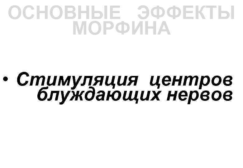 ОСНОВНЫЕ ЭФФЕКТЫ МОРФИНА • Стимуляция центров блуждающих нервов 