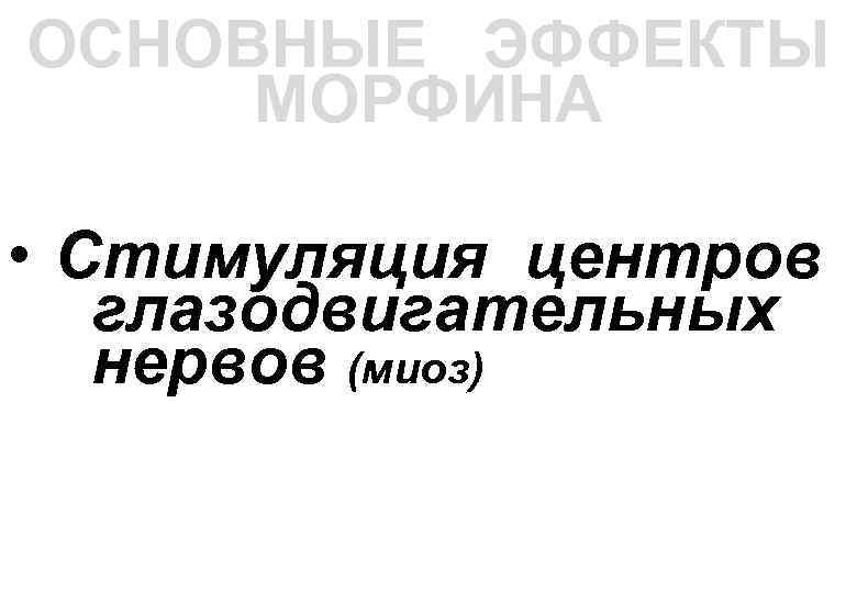 ОСНОВНЫЕ ЭФФЕКТЫ МОРФИНА • Стимуляция центров глазодвигательных нервов (миоз) 