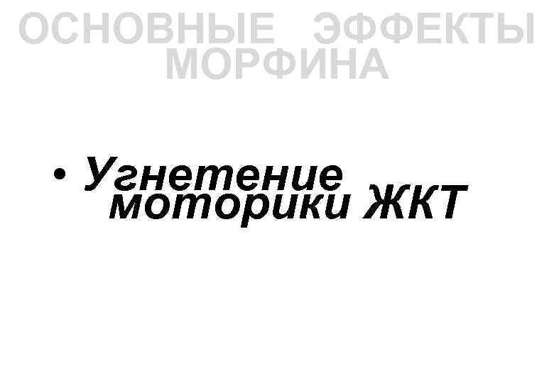 ОСНОВНЫЕ ЭФФЕКТЫ МОРФИНА • Угнетение моторики ЖКТ 