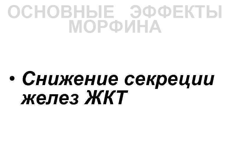 ОСНОВНЫЕ ЭФФЕКТЫ МОРФИНА • Снижение секреции желез ЖКТ 