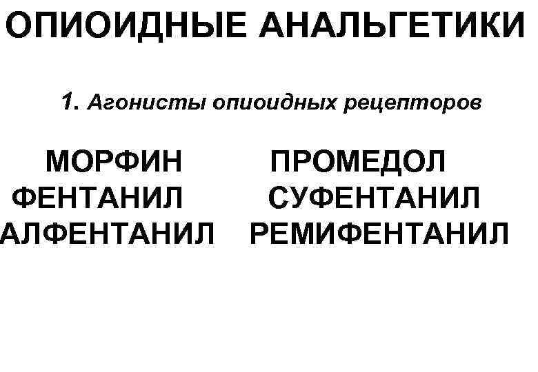 ОПИОИДНЫЕ АНАЛЬГЕТИКИ 1. Агонисты опиоидных рецепторов МОРФИН ФЕНТАНИЛ АЛФЕНТАНИЛ ПРОМЕДОЛ СУФЕНТАНИЛ РЕМИФЕНТАНИЛ 