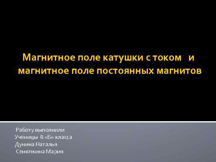 Магнитное поле катушки с током и магнитное поле постоянных магнитов Работу выполнили Ученицы 8