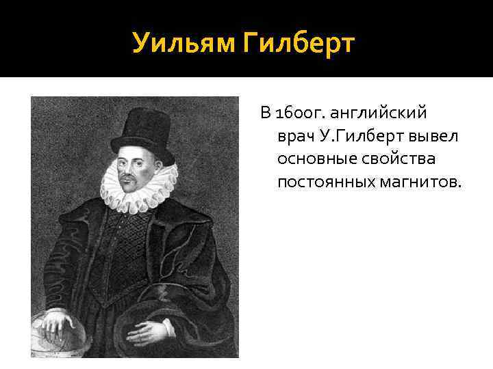 Уильям Гилберт В 1600 г. английский врач У. Гилберт вывел основные свойства постоянных магнитов.