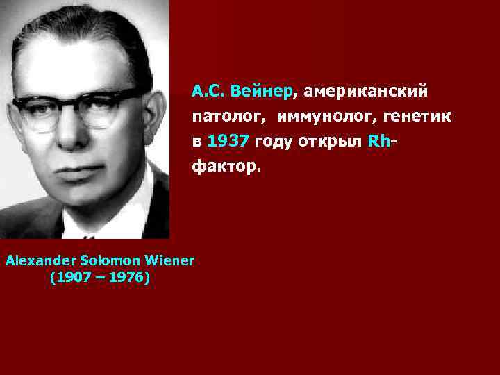 А. С. Вейнер, американский патолог, иммунолог, генетик в 1937 году открыл Rhфактор. Alexander Solomon