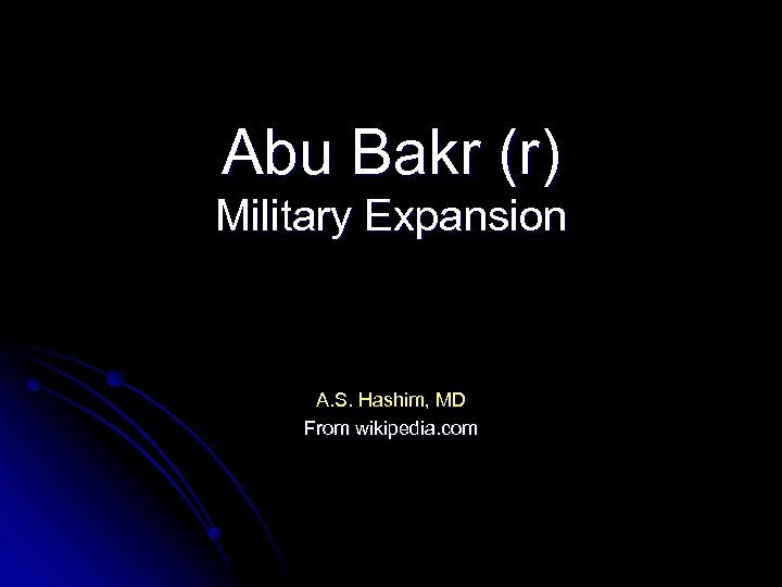 Abu Bakr (r) Military Expansion A. S. Hashim, MD From wikipedia. com 