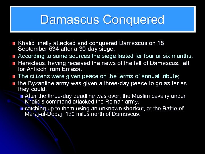 Damascus Conquered Khalid finally attacked and conquered Damascus on 18 September 634 after a