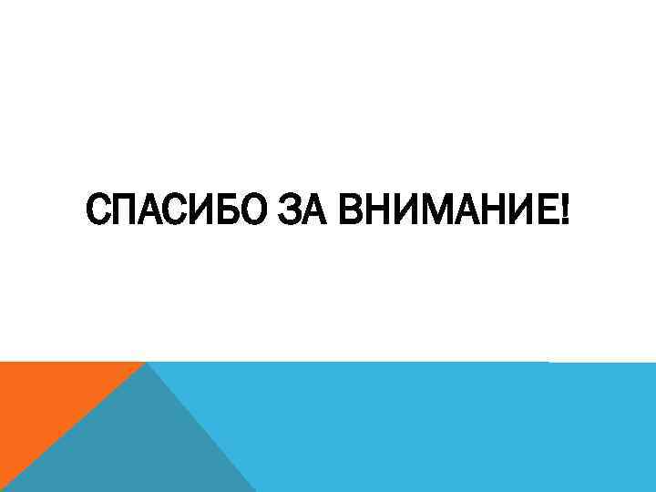 СПАСИБО ЗА ВНИМАНИЕ! 