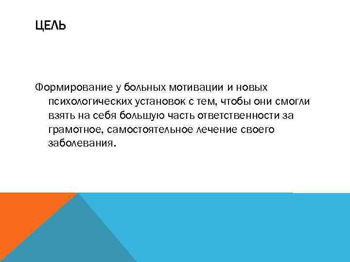 ЦЕЛЬ Формирование у больных мотивации и новых психологических установок с тем, чтобы они смогли