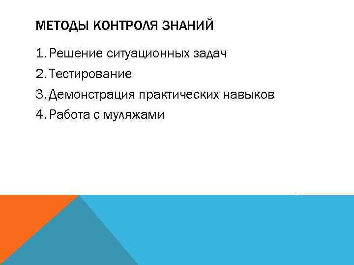 МЕТОДЫ КОНТРОЛЯ ЗНАНИЙ 1. Решение ситуационных задач 2. Тестирование 3. Демонстрация практических навыков 4.