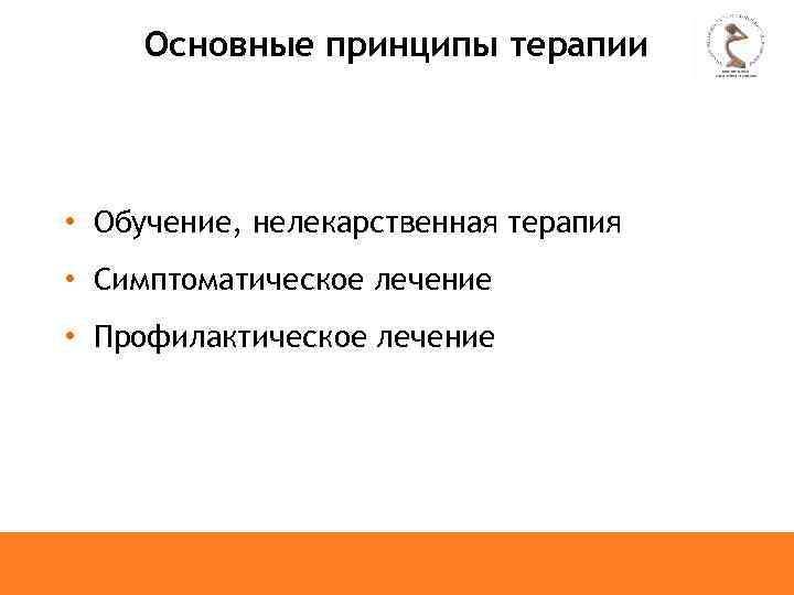 Основные принципы терапии • Обучение, нелекарственная терапия • Симптоматическое лечение • Профилактическое лечение 