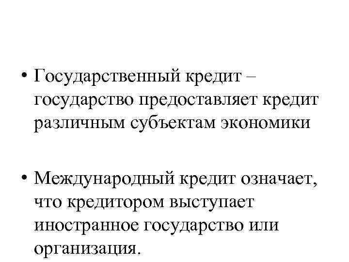  • Государственный кредит – государство предоставляет кредит различным субъектам экономики • Международный кредит