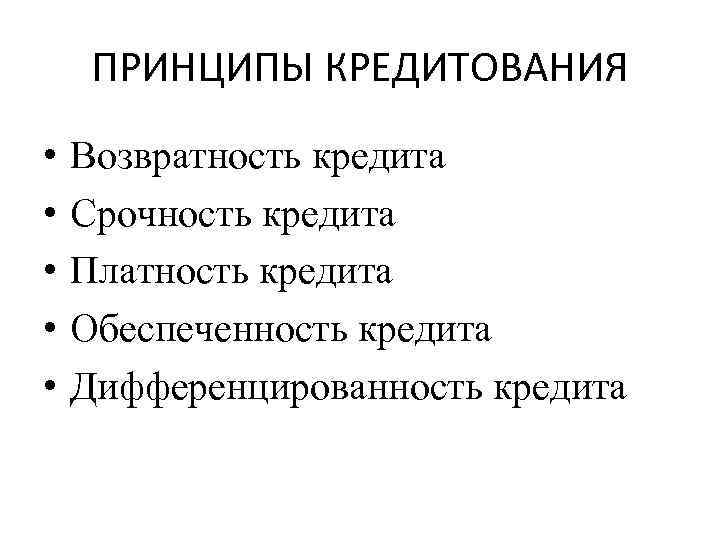 ПРИНЦИПЫ КРЕДИТОВАНИЯ • • • Возвратность кредита Срочность кредита Платность кредита Обеспеченность кредита Дифференцированность