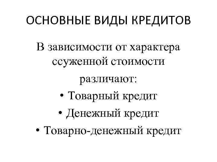 ОСНОВНЫЕ ВИДЫ КРЕДИТОВ В зависимости от характера ссуженной стоимости различают: • Товарный кредит •