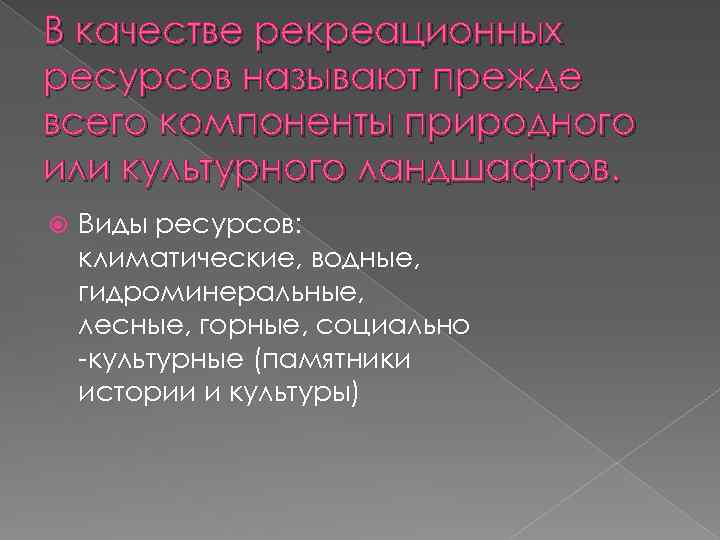 В качестве рекреационных ресурсов называют прежде всего компоненты природного или культурного ландшафтов. Виды ресурсов: