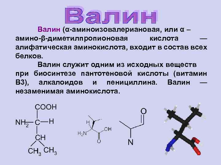 Валин (α-аминоизовалериановая, или α – амино-β-диметилпропионовая кислота — алифатическая аминокислота, входит в состав всех