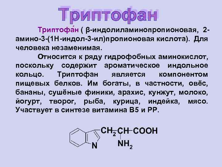 Триптофа н ( β-индолиламинопропионовая, 2 амино-3 -(1 H-индол-3 -ил)пропионовая кислота). Для человека незаменимая. Относится