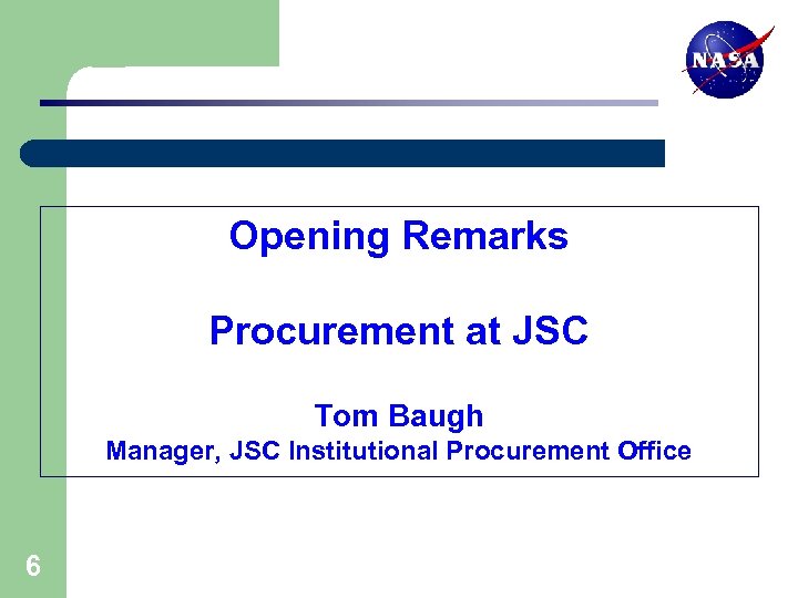 Opening Remarks Procurement at JSC Tom Baugh Manager, JSC Institutional Procurement Office 6 