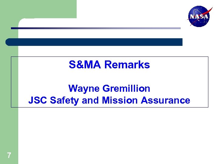 S&MA Remarks Wayne Gremillion JSC Safety and Mission Assurance 7 