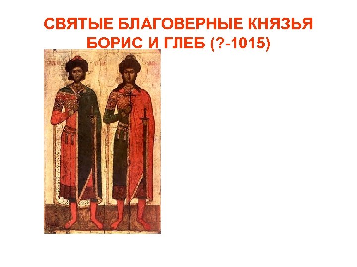 СВЯТЫЕ БЛАГОВЕРНЫЕ КНЯЗЬЯ БОРИС И ГЛЕБ (? -1015) 