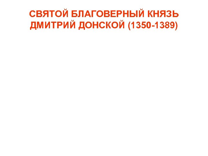 СВЯТОЙ БЛАГОВЕРНЫЙ КНЯЗЬ ДМИТРИЙ ДОНСКОЙ (1350 -1389) 