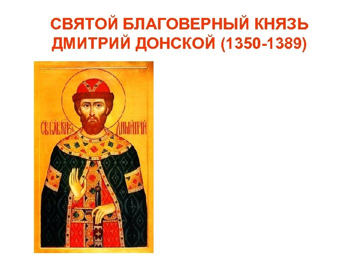 СВЯТОЙ БЛАГОВЕРНЫЙ КНЯЗЬ ДМИТРИЙ ДОНСКОЙ (1350 -1389) 