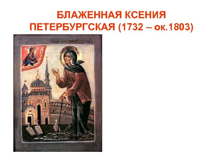 БЛАЖЕННАЯ КСЕНИЯ ПЕТЕРБУРГСКАЯ (1732 – ок. 1803) 