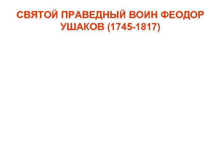 СВЯТОЙ ПРАВЕДНЫЙ ВОИН ФЕОДОР УШАКОВ (1745 -1817) 