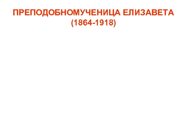 ПРЕПОДОБНОМУЧЕНИЦА ЕЛИЗАВЕТА (1864 -1918) 