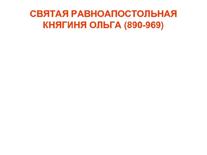 СВЯТАЯ РАВНОАПОСТОЛЬНАЯ КНЯГИНЯ ОЛЬГА (890 -969) 