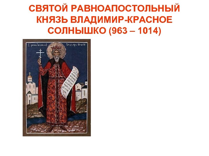 СВЯТОЙ РАВНОАПОСТОЛЬНЫЙ КНЯЗЬ ВЛАДИМИР-КРАСНОЕ СОЛНЫШКО (963 – 1014) 