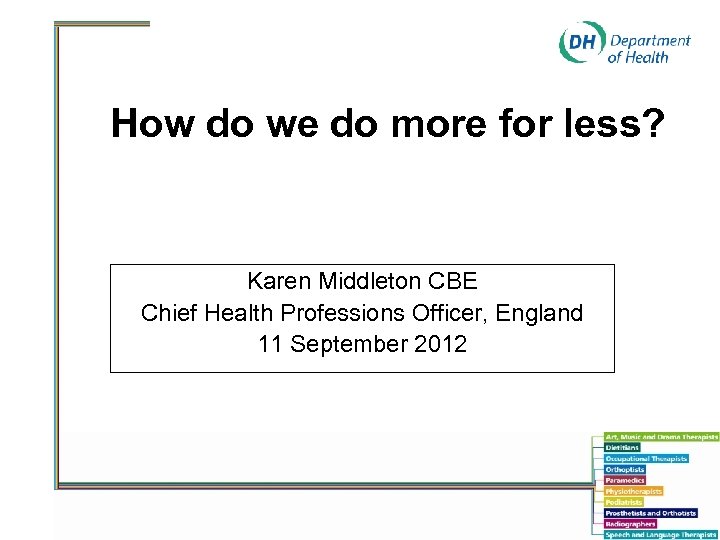 How do we do more for less? Karen Middleton CBE Chief Health Professions Officer,