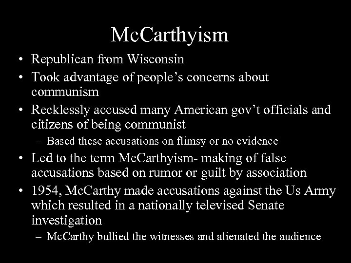 Mc. Carthyism • Republican from Wisconsin • Took advantage of people’s concerns about communism