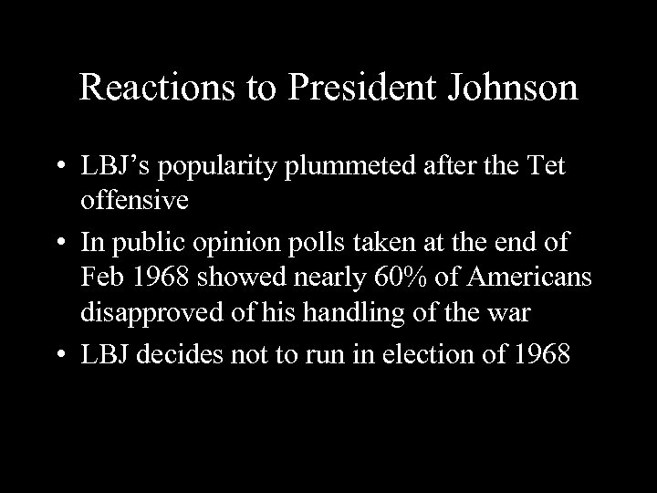 Reactions to President Johnson • LBJ’s popularity plummeted after the Tet offensive • In