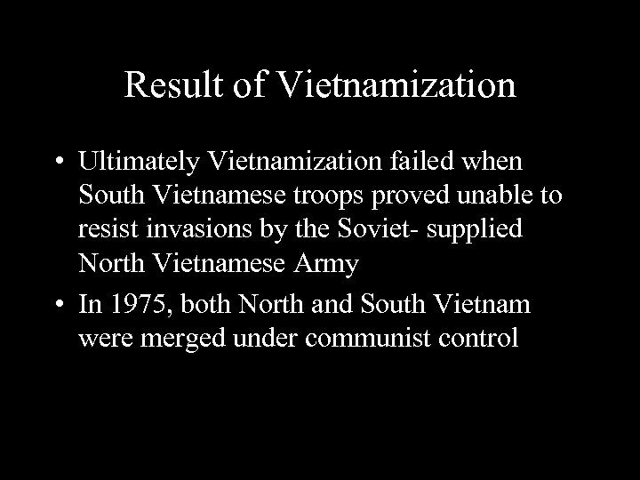 Result of Vietnamization • Ultimately Vietnamization failed when South Vietnamese troops proved unable to