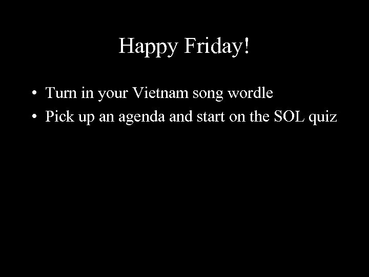 Happy Friday! • Turn in your Vietnam song wordle • Pick up an agenda